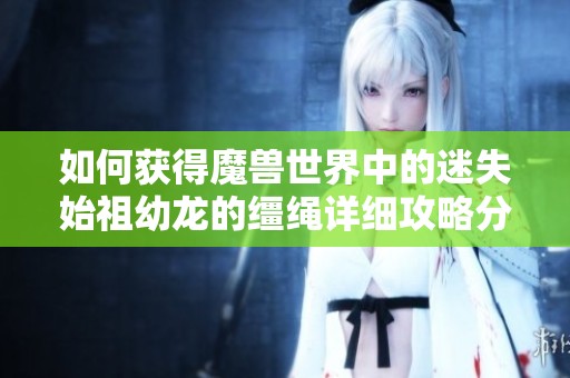 如何获得魔兽世界中的迷失始祖幼龙的缰绳详细攻略分享