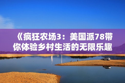 《疯狂农场3：美国派78带你体验乡村生活的无限乐趣》