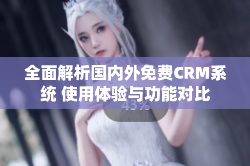 全面解析国内外免费CRM系统 使用体验与功能对比
