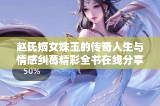 赵氏嫡女姝玉的传奇人生与情感纠葛精彩全书在线分享