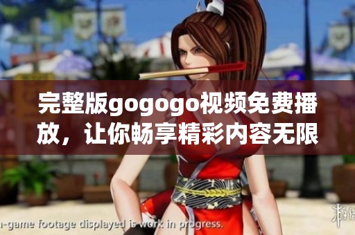 完整版gogogo视频免费播放，让你畅享精彩内容无限制