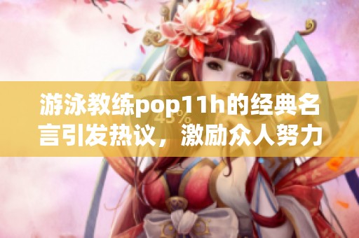 游泳教练pop11h的经典名言引发热议，激励众人努力向前
