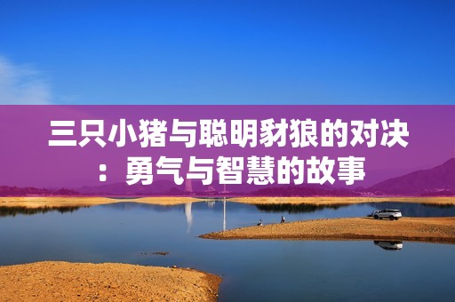 三只小猪与聪明豺狼的对决：勇气与智慧的故事