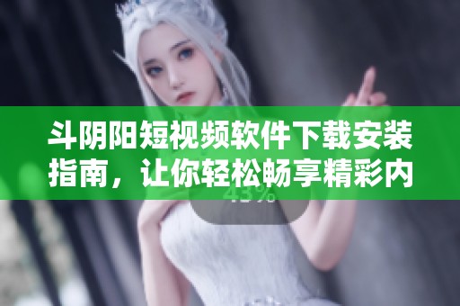 斗阴阳短视频软件下载安装指南，让你轻松畅享精彩内容