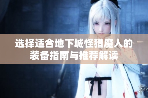 选择适合地下城怪猎魔人的装备指南与推荐解读