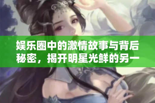 娱乐圈中的激情故事与背后秘密，揭开明星光鲜的另一面