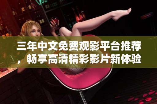 三年中文免费观影平台推荐，畅享高清精彩影片新体验