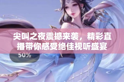 尖叫之夜震撼来袭，精彩直播带你感受绝佳视听盛宴