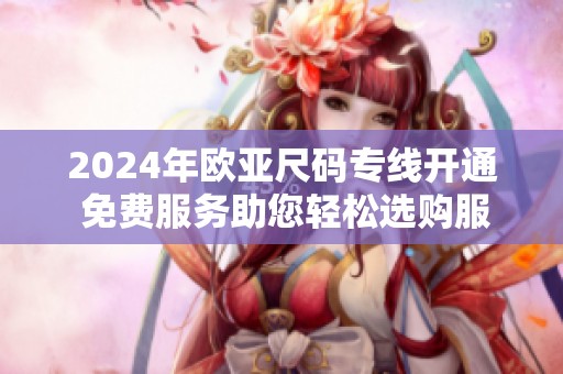 2024年欧亚尺码专线开通 免费服务助您轻松选购服饰