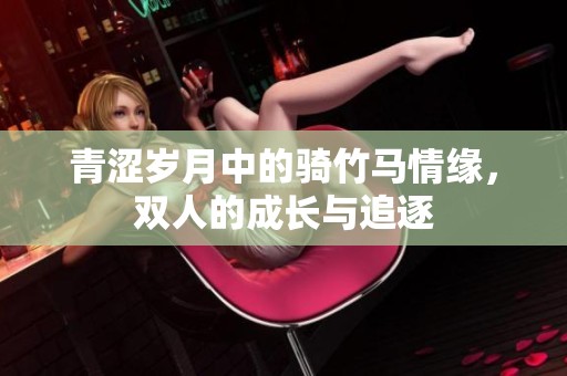 青涩岁月中的骑竹马情缘，双人的成长与追逐