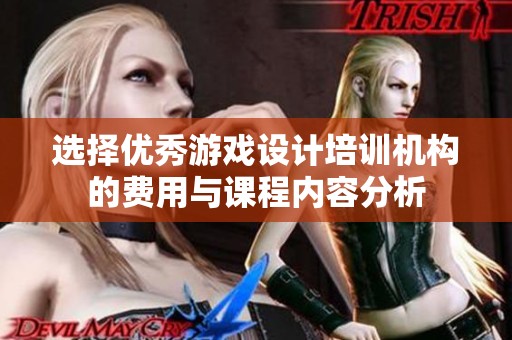 选择优秀游戏设计培训机构的费用与课程内容分析