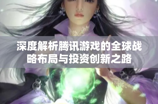 深度解析腾讯游戏的全球战略布局与投资创新之路