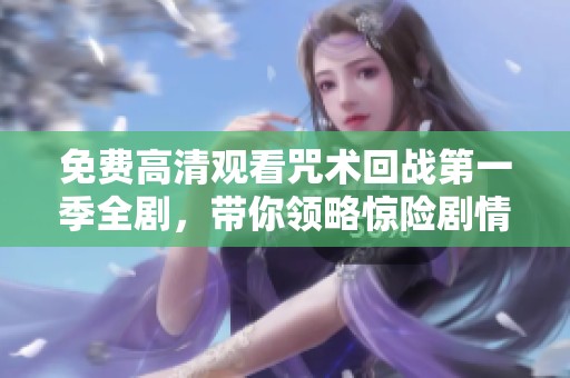 免费高清观看咒术回战第一季全剧，带你领略惊险剧情