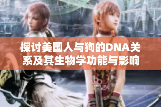探讨美国人与狗的DNA关系及其生物学功能与影响
