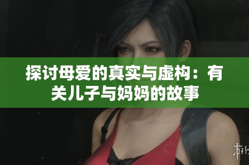 探讨母爱的真实与虚构：有关儿子与妈妈的故事