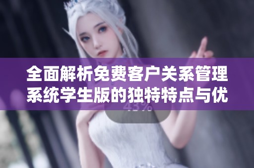 全面解析免费客户关系管理系统学生版的独特特点与优势