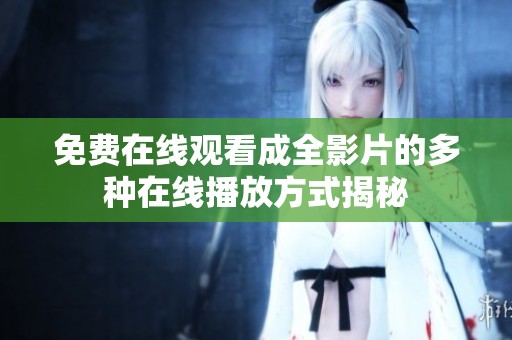 免费在线观看成全影片的多种在线播放方式揭秘