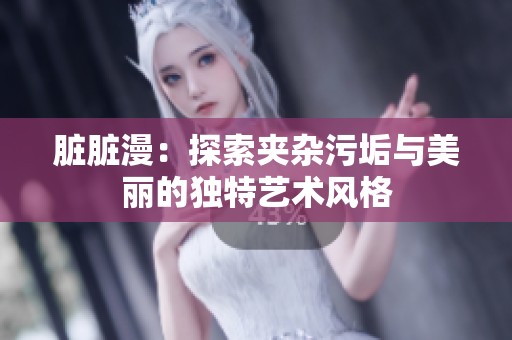 脏脏漫：探索夹杂污垢与美丽的独特艺术风格