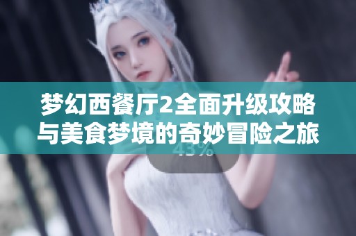 梦幻西餐厅2全面升级攻略与美食梦境的奇妙冒险之旅