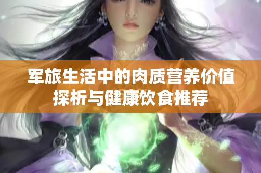 军旅生活中的肉质营养价值探析与健康饮食推荐