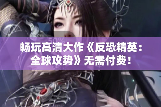 畅玩高清大作《反恐精英：全球攻势》无需付费！
