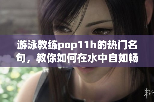 游泳教练pop11h的热门名句，教你如何在水中自如畅游