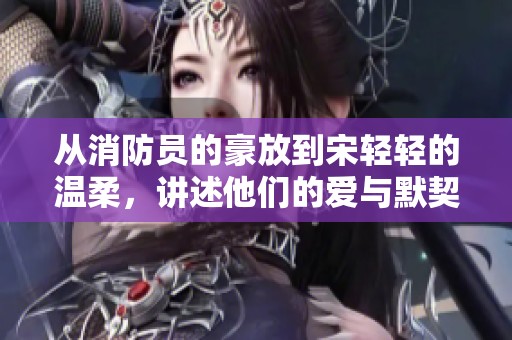 从消防员的豪放到宋轻轻的温柔，讲述他们的爱与默契