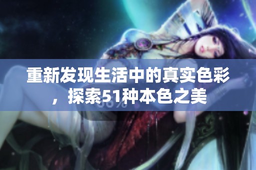 重新发现生活中的真实色彩，探索51种本色之美