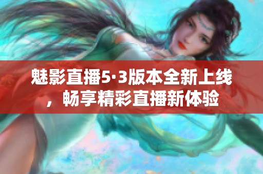 魅影直播5·3版本全新上线，畅享精彩直播新体验