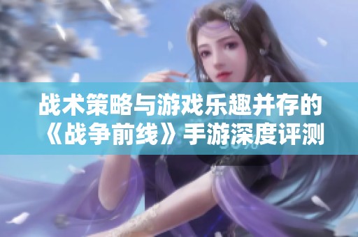 战术策略与游戏乐趣并存的《战争前线》手游深度评测与分析