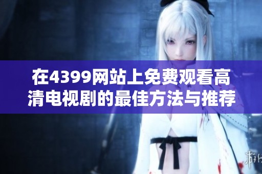在4399网站上免费观看高清电视剧的最佳方法与推荐