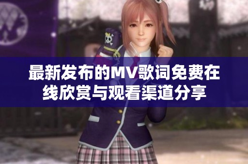 最新发布的MV歌词免费在线欣赏与观看渠道分享