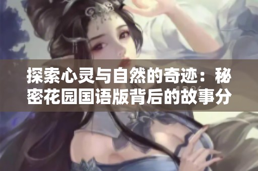 探索心灵与自然的奇迹：秘密花园国语版背后的故事分享