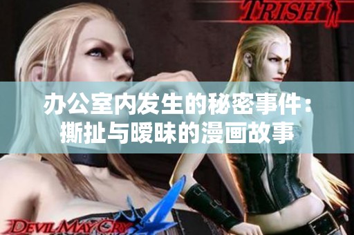 办公室内发生的秘密事件：撕扯与暧昧的漫画故事