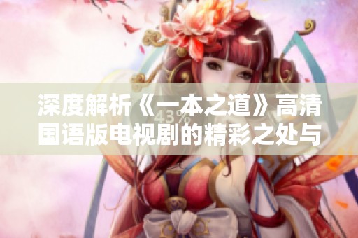 深度解析《一本之道》高清国语版电视剧的精彩之处与观后感