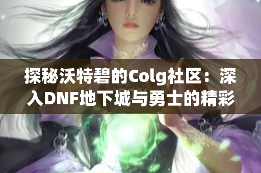 探秘沃特碧的Colg社区：深入DNF地下城与勇士的精彩世界