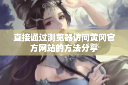 直接通过浏览器访问黄冈官方网站的方法分享