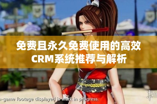 免费且永久免费使用的高效CRM系统推荐与解析