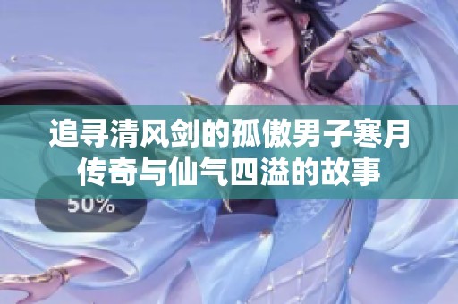 追寻清风剑的孤傲男子寒月传奇与仙气四溢的故事