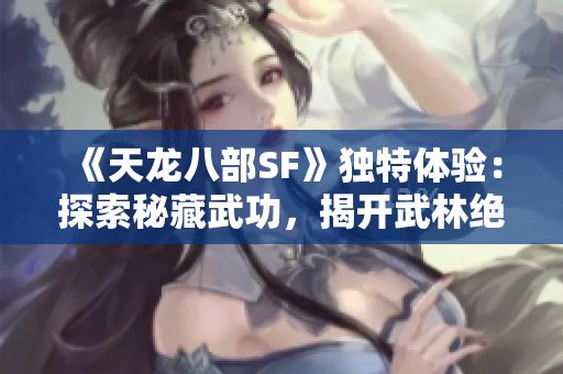 《天龙八部SF》独特体验：探索秘藏武功，揭开武林绝学的神秘面纱!