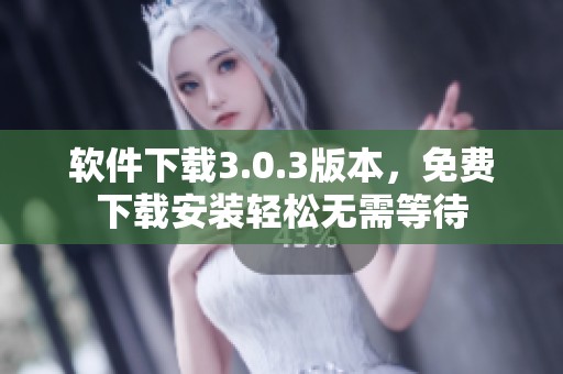 软件下载3.0.3版本，免费下载安装轻松无需等待