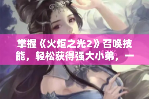 掌握《火炬之光2》召唤技能，轻松获得强大小弟，一起作战！