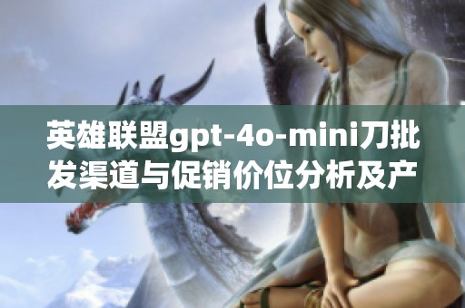 英雄联盟gpt-4o-mini刀批发渠道与促销价位分析及产地信息介绍