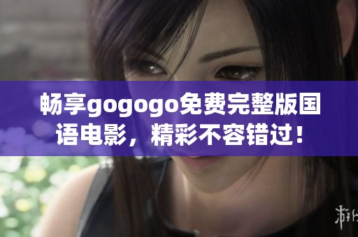 畅享gogogo免费完整版国语电影，精彩不容错过！