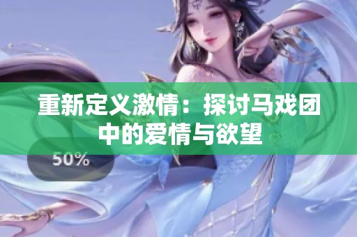 重新定义激情：探讨马戏团中的爱情与欲望