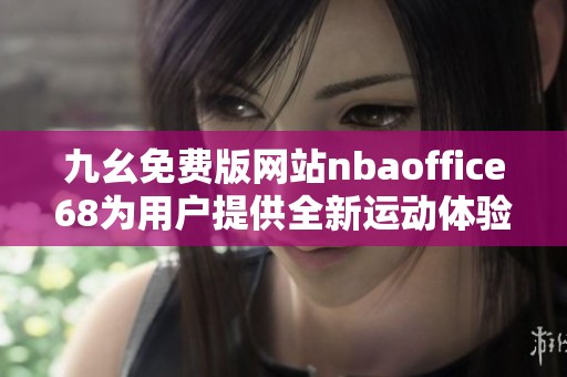 九幺免费版网站nbaoffice68为用户提供全新运动体验平台