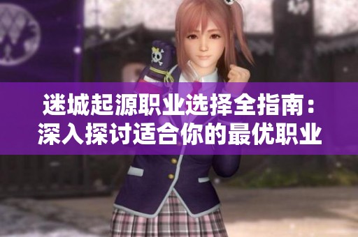 迷城起源职业选择全指南：深入探讨适合你的最优职业