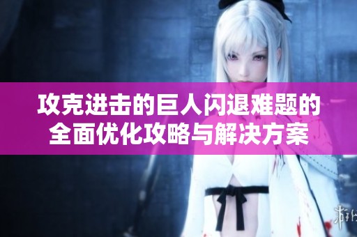 攻克进击的巨人闪退难题的全面优化攻略与解决方案