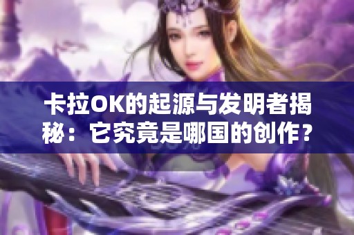 卡拉OK的起源与发明者揭秘：它究竟是哪国的创作？