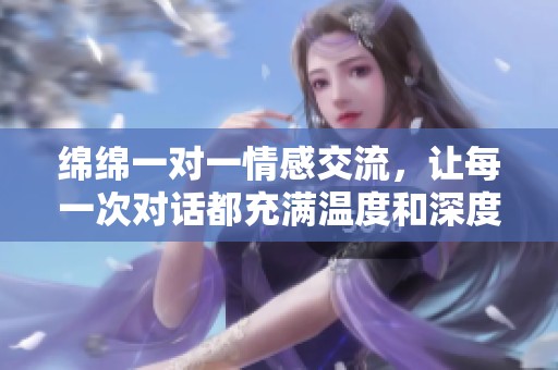 绵绵一对一情感交流，让每一次对话都充满温度和深度